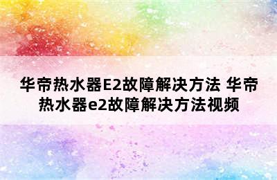 华帝热水器E2故障解决方法 华帝热水器e2故障解决方法视频